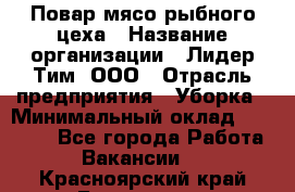 Повар мясо-рыбного цеха › Название организации ­ Лидер Тим, ООО › Отрасль предприятия ­ Уборка › Минимальный оклад ­ 31 000 - Все города Работа » Вакансии   . Красноярский край,Бородино г.